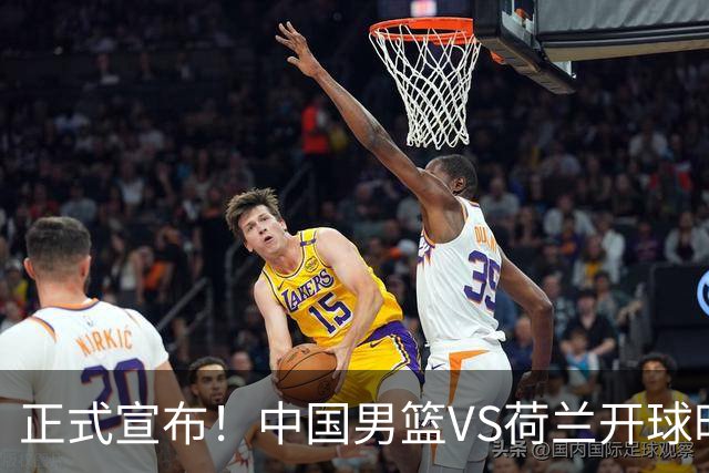 正式宣布！中国男篮VS荷兰开球时间确定，央视直播，郭士强争胜